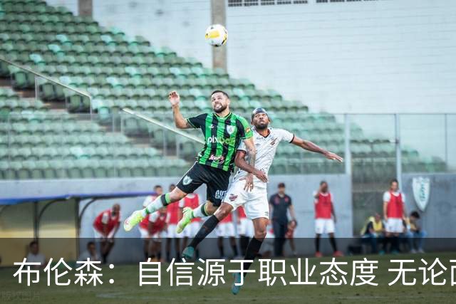 布伦森：自信源于职业态度 无论面前是什么我们总能找到办法