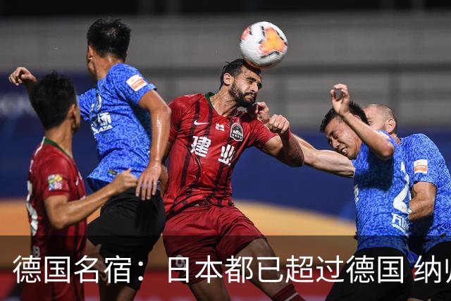 德国名宿：日本都已超过德国 纳帅有骨气就自己辞职 应考虑请瓜帅