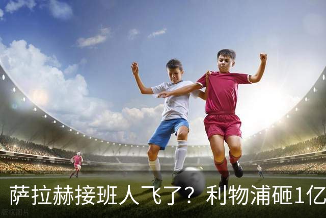 萨拉赫接班人飞了？利物浦砸1亿遭拒，大巴黎一招截胡红军心上人