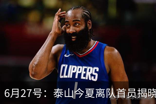 6月27号：泰山今夏离队首员揭晓，失落国脚租借费用公开，泰山队承担薪酬